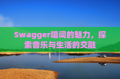 Swagger唱词的魅力，探索音乐与生活的交融